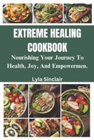 Extreme Healing Cookbook: Nourishing Your Journey to Health, Joy, and Empowerment B0CP4KBLWD Book Cover