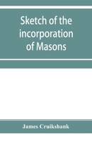 Sketch of the incorporation of Masons: and the Lodge of Glasgow St. John, with much curious and useful information regarding the Trades' house, and Glasgow past & present 1145644457 Book Cover