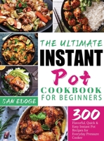 The Ultimate Instant Pot Cookbook for Beginners: 300 Flavorful, Quick & Easy Instant Pot Recipes for Everyday Pressure Cooker 1804142239 Book Cover