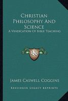 Christian Philosophy And Science: A Vindication Of Bible Teaching 0548387524 Book Cover