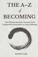 The A-Z of Becoming: The 26-Step Somatic Journey from Existential Exhaustion to Inner Stillness (The Quiet Path) B0GRNG7ZQF Book Cover