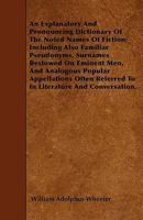 An explanatory and pronouncing dictionary of the noted names of fiction, including also pseudonyms, surnames bestowed on eminent men, and analagous ... referred to in literature and conversation 9354303528 Book Cover