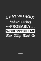 A Day Without Volunteering Probably Wouldn't Kill Me But Why Risk It Notebook: NoteBook / Journla Volunteering Gift, 120 Pages, 6x9, Soft Cover, Matte Finish 167925054X Book Cover