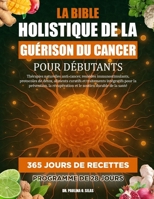 LA BIBLE HOLISTIQUE DE LA GUÉRISON DU CANCER POUR DÉBUTANTS: Thérapies naturelles anti-cancer, remèdes immunostimulants, protocoles de détox, aliments ... soutien durable de la sant (French Edition) B0FJ64NSMR Book Cover
