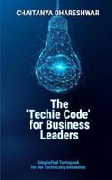 The 'Techie Code' for Business Leaders: Simplified Techspeak for the Technically Befuddled 1794354018 Book Cover