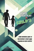 Level Up Your Child's Play: The Definitive Parent’s Handbook for Youth Sports Success B0G6M4SML5 Book Cover