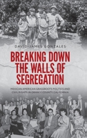 Breaking Down the Walls of Segregation: Mexican American Grassroots Politics and Civil Rights in Orange County, California 0197839444 Book Cover