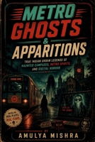 Metro Ghosts & Apparitions: True Indian Urban Legends of Haunted Campuses, Metro Spirits, and Digital Horror B0H2VYBY34 Book Cover