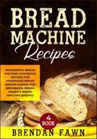 Bread Machine Recipes: Wonderful Bread Machine Cookbook Recipes for Homemade Bread (Bread Making for Beginners, Bread Maker & Bread Machine Baking) 1070227579 Book Cover