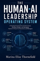 The Human-AI Leadership Operating System: A Practical Framework for AI Governance, Workflow Design, and Managing Human-AI Teams for Executives and Managers B0H727H4D2 Book Cover
