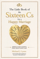 The Little Book of the Sixteen Cs for a Happy Marriage: Simple Daily Habits That Help Love Last B0H1K8YMCL Book Cover