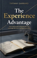 The Experience Advantage: How Seasoned Professionals Can Leverage Artificial Intelligence to Win B0GW1J78DS Book Cover