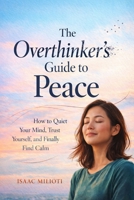 The Overthinker’s Guide to Peace: How to Quiet Your Mind, Trust Yourself, and Finally Find Calm B0GTV3QKCR Book Cover