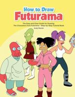 How to Draw Futurama: The Easy and Clear Guide for Drawing the Characters from Futurama - Step-By-Step Tutorial Book 1725846497 Book Cover