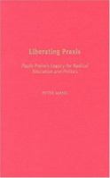 Liberating Praxis: Paulo Freire's Legacy for Radical Education and Politics 0897897862 Book Cover