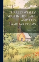 Charles Wesley Seen in His Finer and Less Familiar Poems 1021650331 Book Cover