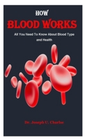 HOW BLOOD WORKS: All You Need To Know About Blood Type and Health B0CLZBQCNF Book Cover