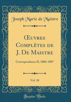 Oeuvres Compl�tes de J. de Maistre, Vol. 10: Correspondance II, 1806-1807 (Classic Reprint) 1146161859 Book Cover