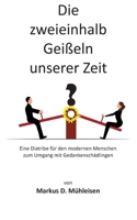 Die zweieinhalb Geißeln unserer Zeit: Eine Diatribe für den modernen Menschen zum Umgang mit Gedankenschädlingen (German Edition) 3769340213 Book Cover