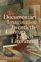 The Documentary Imagination in Twentieth-Century French Literature: Writing with Facts 0198859686 Book Cover