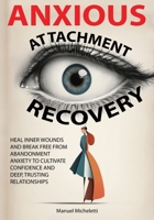 Anxious Attachment Recovery: Heal Inner Wounds and Break Free from Abandonment Anxiety to Cultivate Confidence and Deep, Trusting Relationships B0F8954KVY Book Cover
