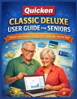 QUICKEN CLASSIC DELUXE USER GUIDE FOR SENIORS: Master Your Finances Easily and Confidently, Step by Step B0GMP225RX Book Cover