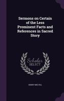 Sermons on certain of the less prominent facts and references in sacred story 1341000389 Book Cover