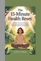 The 15-Minute Health Reset: Simple Daily Routines to Boost Energy, Reduce Stress, and Reclaim Your Wellness Without Disrupting Your Packed Schedule B0FQ2JDZTW Book Cover