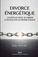 Divorce Énergétique: Un guide de rupture avec les liens invisibles et les dettes karmiques (French Edition) 6597977963 Book Cover