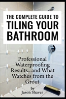 The Complete Guide to Tiling Your Bathroom: Professional Waterproofing Results… and What Watches from the Grout (The Complete Guide to Home Renovation: Educational Horror Series) B0H4C7692Z Book Cover