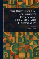 The History of Ink, Including Its Etymology, Chemistry, and Bibliography 1023210037 Book Cover