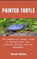 PAINTED TURTLE: The Complete Essential Pet Owners Guide On Painted Turtle Care, Training, Housing, Diet And Management B08T43T97G Book Cover