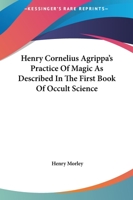 Henry Cornelius Agrippa's Practice Of Magic As Described In The First Book Of Occult Science 142530446X Book Cover