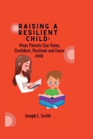 Raising a Resilient child:: Ways Parents Can Raise, Confident, Resilient and Focus child B0B6XN1TJR Book Cover