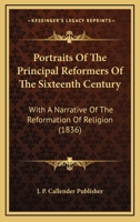 Portraits Of The Principal Reformers Of The Sixteenth Century: With A Narrative Of The Reformation Of Religion 1104892758 Book Cover
