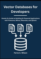 Vector Databases for Developers: Hands-On Guide to Building AI-Powered Applications with Pinecone, Milvus, Weaviate, and Qdrant B0FSRXFR4J Book Cover