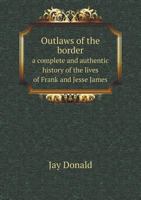 Outlaws of the Border a Complete and Authentic History of the Lives of Frank and Jesse James 5518754396 Book Cover