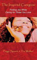 The Inspired Caregiver - Finding Joy While Caring for Those You Love 148232959X Book Cover