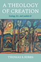 A Theology of Creation: Ecology, Art, and Laudato Si' 0268205639 Book Cover