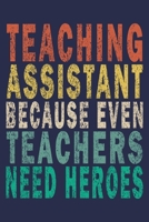 Teaching Assistant Because Even Teachers Need Heroes: Funny Journal For Teacher & Student 1696433312 Book Cover