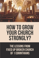 How To Grow Your Church Strongly?: The Lessons From Fixed Up Broken Church Of 1 Corinthians: How Can You Strengthen The Church B098GVJG1Y Book Cover