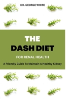 Dash Diet For Renal Health: A Friendly Guide To Maintain A Healthy Kidney B0BQ99L7JK Book Cover