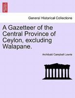 A Gazetteer of the Central Province of Ceylon, excluding Walapane. VOLUME I. 1240921667 Book Cover
