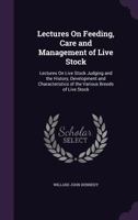 Lectures On Feeding, Care and Management of Live Stock: Lectures On Live Stock Judging and the History, Development and Characteristics of the Various Breeds of Live Stock 1356886795 Book Cover