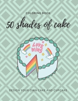 50 Shades of Cake Coloring Book: Journal for adults and kids. Design your own Cake and Cupcake. B08LNH69TV Book Cover