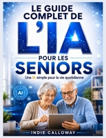 Le guide complet de l'IA pour les seniors: Une IA simple pour la vie quotidienne (French Edition) B0H8SVKH9F Book Cover