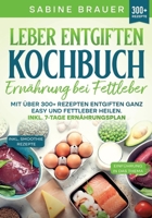 Leber entgiften Kochbuch - Ernährung bei Fettleber: Mit über 300+ Rezepten entgiften ganz easy und Fettleber heilen. Inkl. 7-Tage Ernährungsplan (German Edition) 3384217160 Book Cover