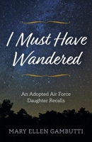 I Must Have Wandered: An Adopted Air Force Daughter Recalls 1643888625 Book Cover