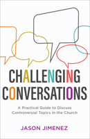 Challenging Conversations: A Practical Guide to Discuss Controversial Topics in the Church 1540900355 Book Cover