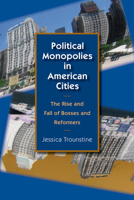 Political Monopolies in American Cities: The Rise and Fall of Bosses and Reformers 0226812820 Book Cover